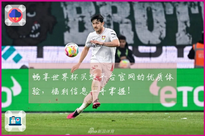 畅享世界杯买球平台官网的优质体验,福利信息一手掌握!