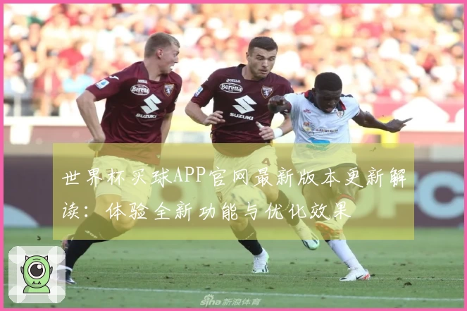 世界杯买球APP官网最新版本更新解读：体验全新功能与优化效果