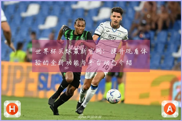 世界杯买球最新官网：提升观看体验的全新功能与平台动态介绍