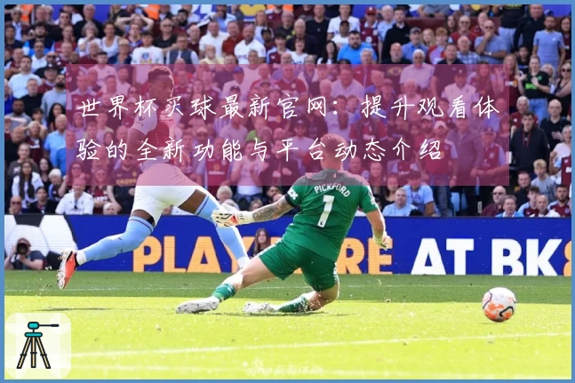 世界杯买球最新官网：提升观看体验的全新功能与平台动态介绍