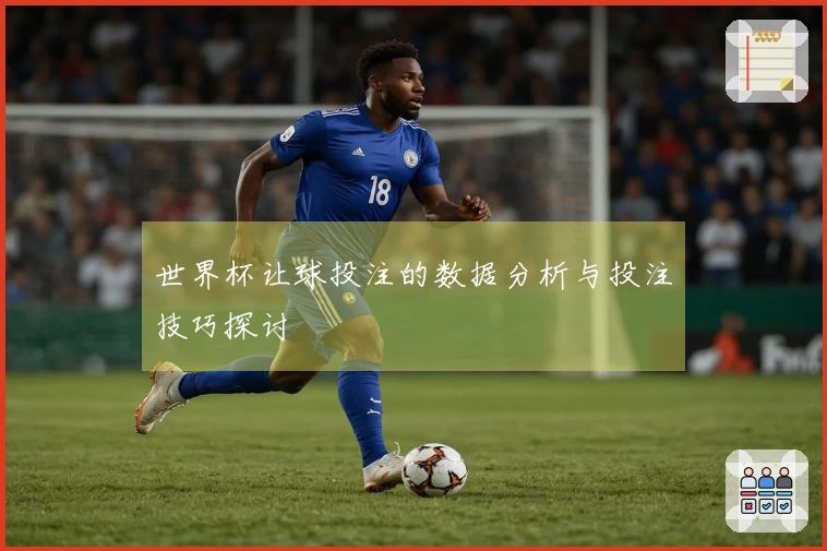 世界杯让球投注的数据分析与投注技巧探讨