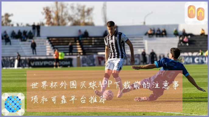 世界杯外围买球APP下载前的注意事项和可靠平台推荐