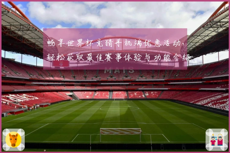 畅享世界杯竞猜手机端优惠活动，轻松获取最佳赛事体验与功能介绍