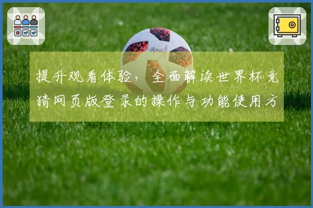 提升观看体验，全面解读世界杯竞猜网页版登录的操作与功能使用方法