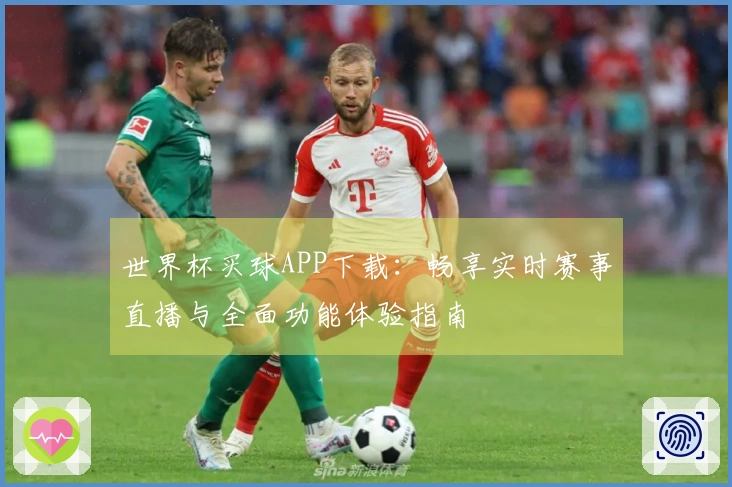 世界杯买球APP下载:畅享实时赛事直播与全面功能体验指南
