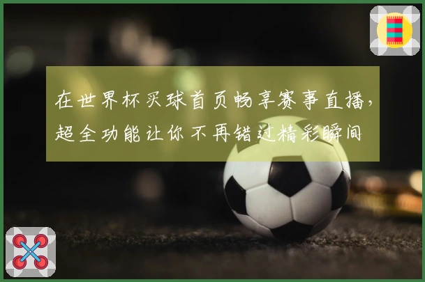在世界杯买球首页畅享赛事直播，超全功能让你不再错过精彩瞬间