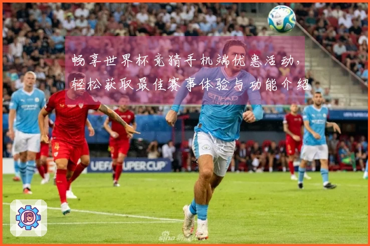 畅享世界杯竞猜手机端优惠活动，轻松获取最佳赛事体验与功能介绍