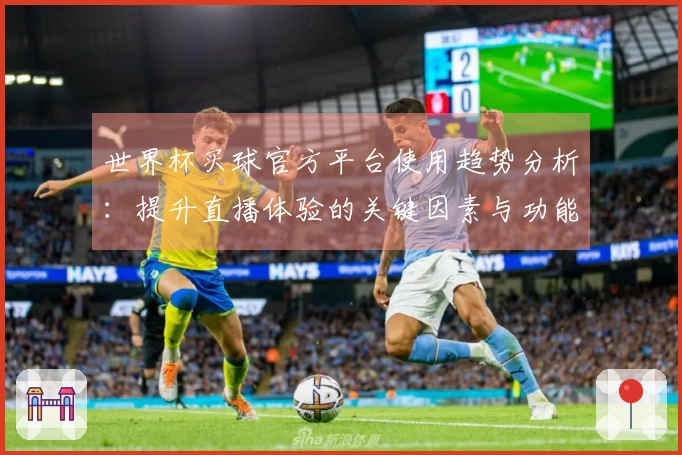世界杯买球官方平台使用趋势分析：提升直播体验的关键因素与功能解读