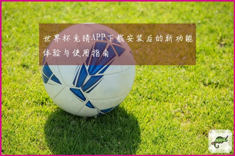 世界杯竞猜APP下载安装后的新功能体验与使用指南