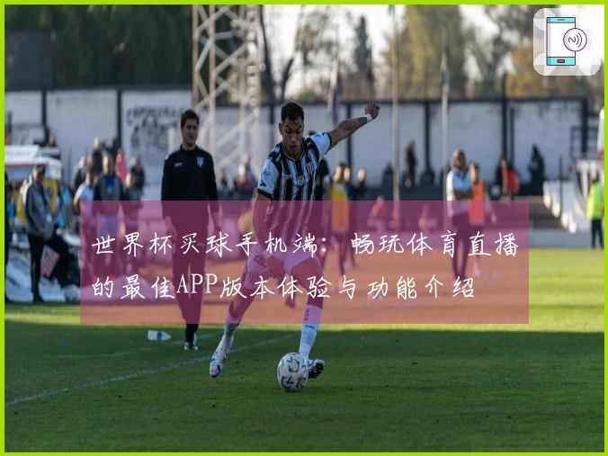 世界杯买球手机端：畅玩体育直播的最佳APP版本体验与功能介绍